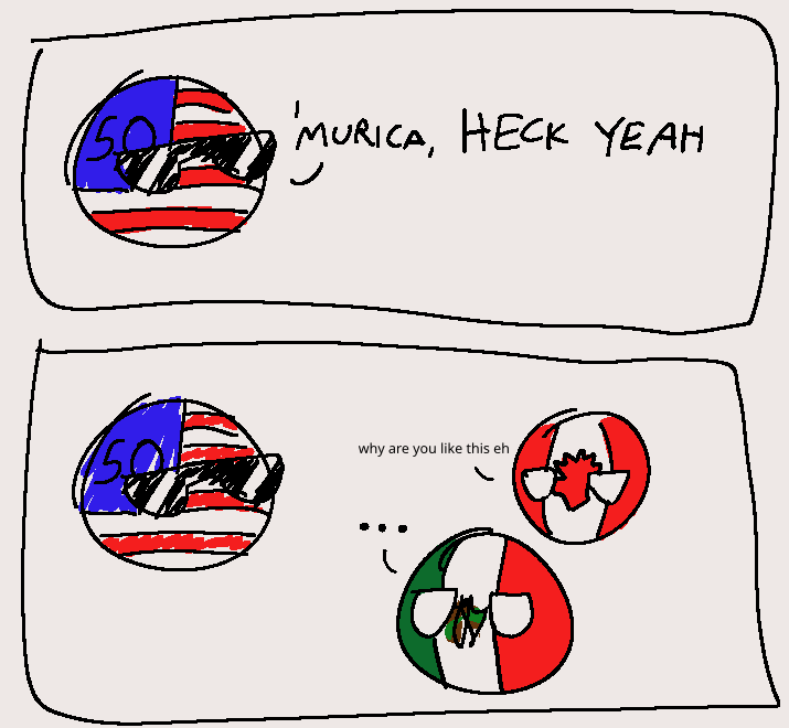 A polandball comic. First panel has the USA ball saying "'murica, heck yeah!" while wearing sunglasses. In the second panel, Mexico ball has no reaction and looks annoyed, while Canada ball says "why are you like this? eh". The way USA ball is colored is visibly worse and low effort in the second panel.